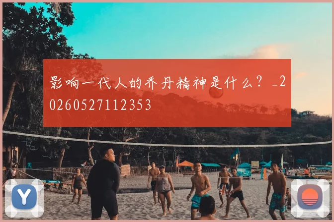 影响一代人的乔丹精神是什么?_20260527112353