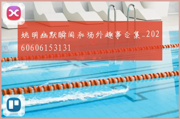 姚明幽默瞬间和场外趣事合集_20260606153131