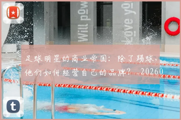 足球明星的商业帝国:除了踢球,他们如何经营自己的品牌?_20260529200826