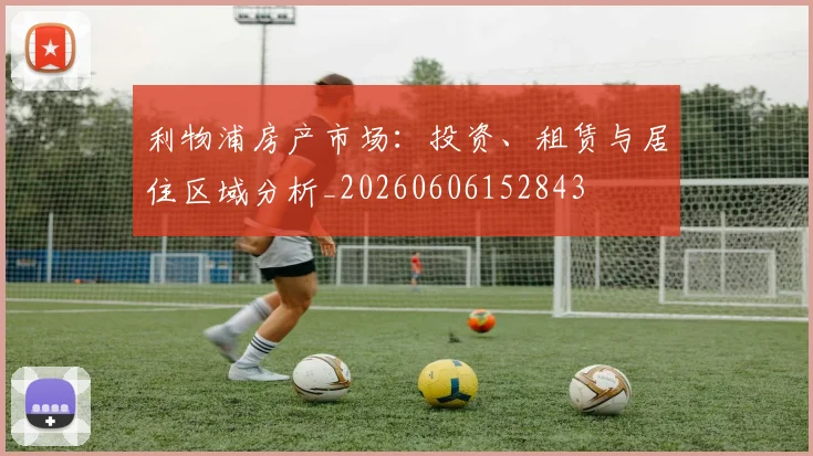 利物浦房产市场:投资、租赁与居住区域分析_20260606152843