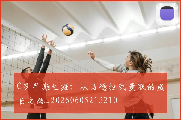 C罗早期生涯:从马德拉到曼联的成长之路_20260605213210