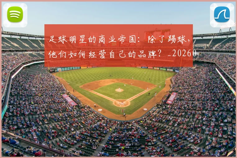 足球明星的商业帝国：除了踢球，他们如何经营自己的品牌？_20260529200826