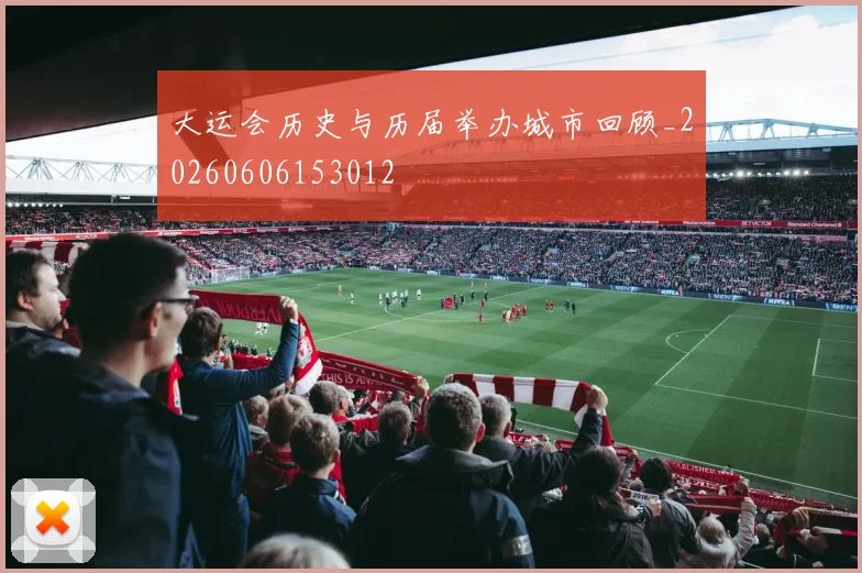 大运会历史与历届举办城市回顾_20260606153012