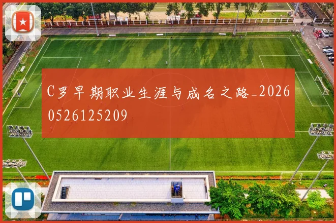 C罗早期职业生涯与成名之路_20260526125209