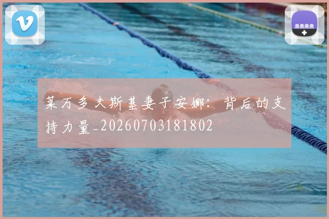 莱万多夫斯基妻子安娜:背后的支持力量_20260703181802