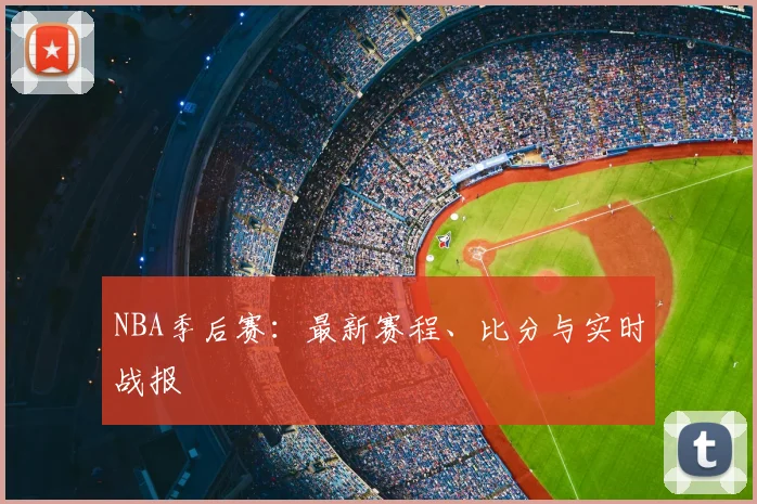NBA季后赛：最新赛程、比分与实时战报