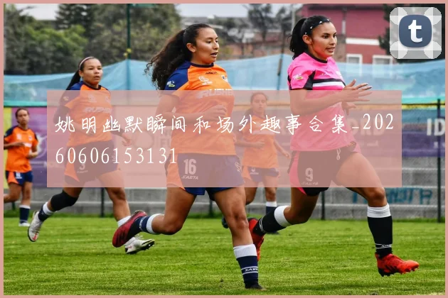 姚明幽默瞬间和场外趣事合集_20260606153131