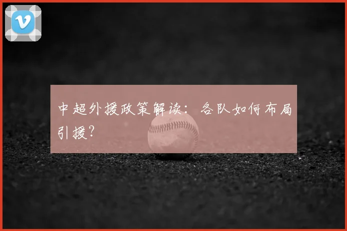 中超外援政策解读:各队如何布局引援?