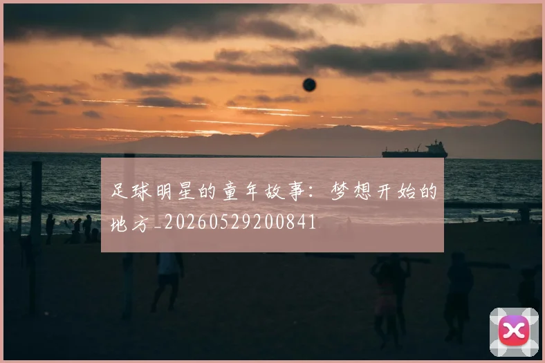 足球明星的童年故事：梦想开始的地方_20260529200841
