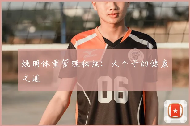 姚明体重管理秘诀:大个子的健康之道