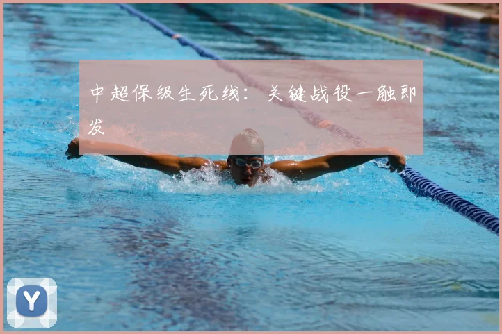 中超保级生死线:关键战役一触即发
