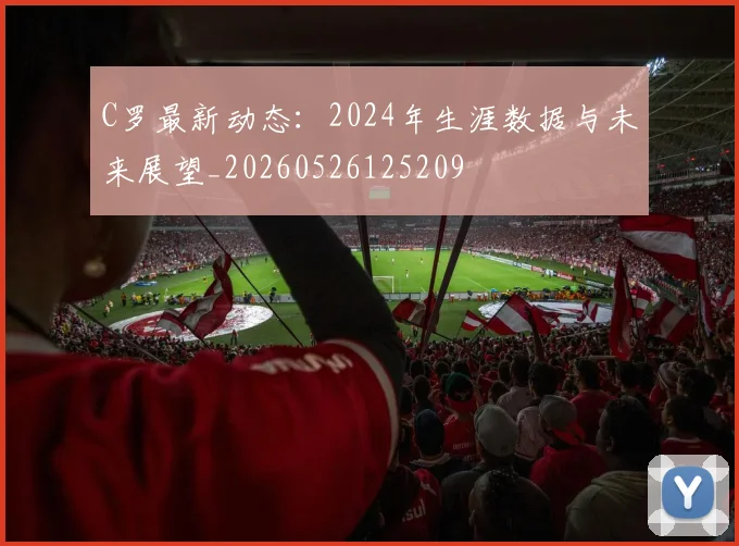C罗最新动态:2024年生涯数据与未来展望_20260526125209