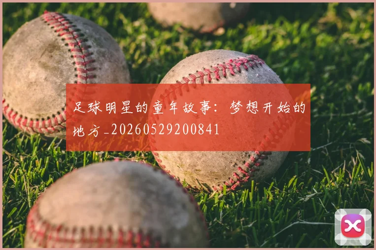 足球明星的童年故事:梦想开始的地方_20260529200841