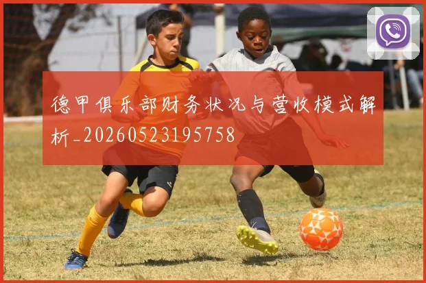 德甲俱乐部财务状况与营收模式解析_20260523195758