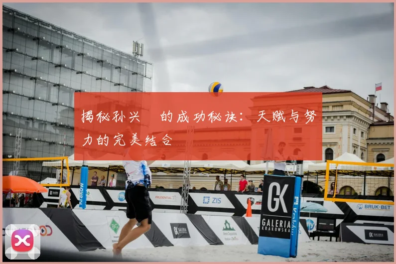 揭秘孙兴慜的成功秘诀:天赋与努力的完美结合