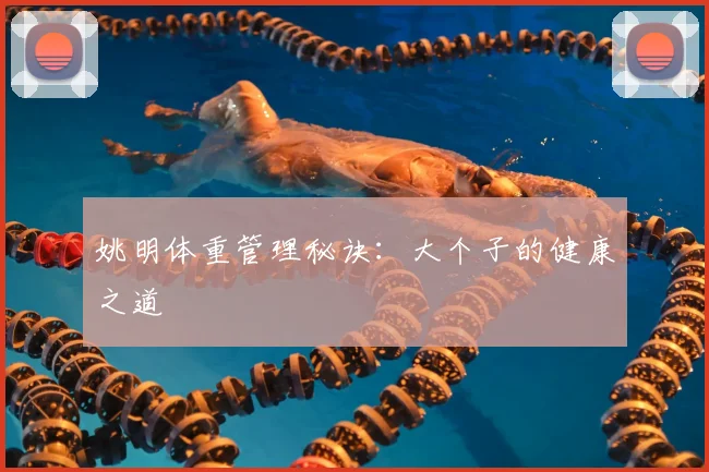 姚明体重管理秘诀：大个子的健康之道