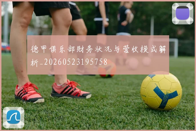 德甲俱乐部财务状况与营收模式解析_20260523195758