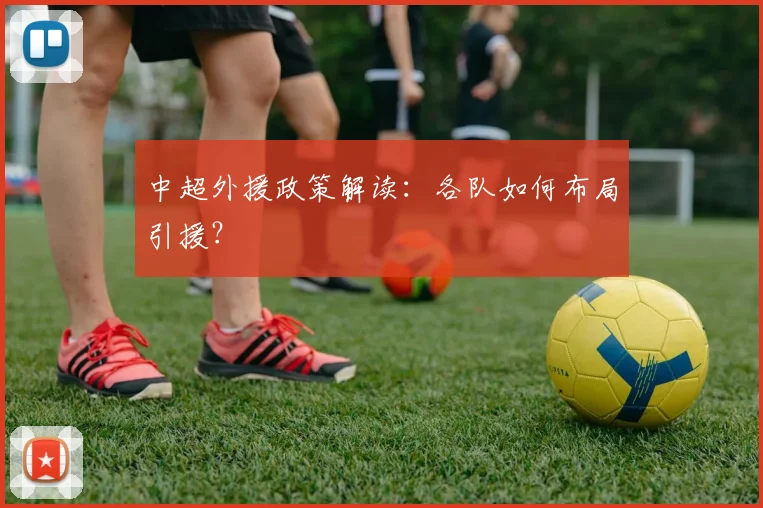 中超外援政策解读：各队如何布局引援？